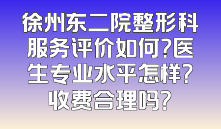 徐州东二院整形科服务评价如何？医生专业水平怎样？收费合理吗？