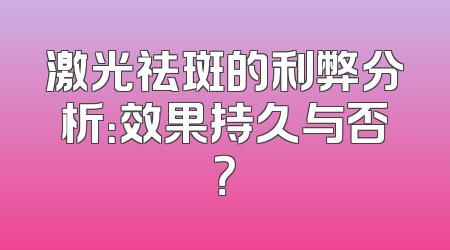激光祛斑的利弊分析：效果持久与否？