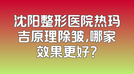 沈阳整形医院热玛吉原理除皱，哪家效果更好？