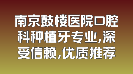 南京鼓楼医院口腔科种植牙专业，深受信赖，优质推荐