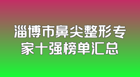 淄博市鼻尖整形专家十强榜单汇总