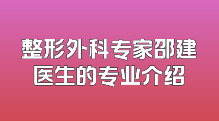 整形外科专家邵建医生的专业介绍