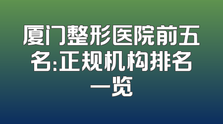 厦门整形医院前五名：正规机构排名一览