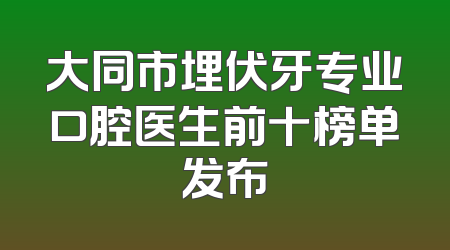 大同市埋伏牙专业口腔医生前十榜单发布