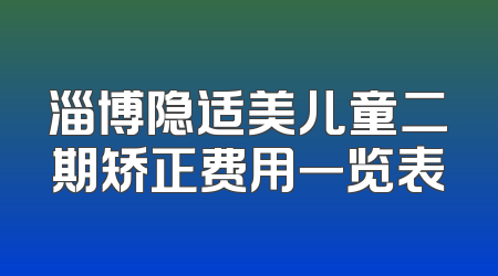 淄博隐适美儿童二期矫正费用一览表