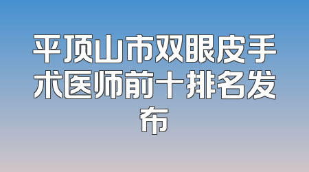 平顶山市双眼皮手术医师前十排名发布
