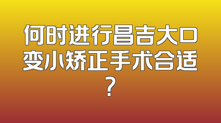 何时进行昌吉大口变小矫正手术合适？