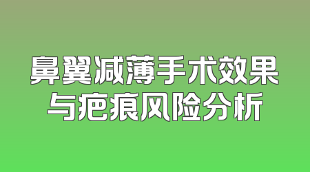 鼻翼减薄手术效果与疤痕风险分析