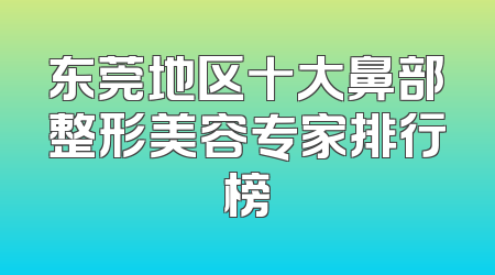 东莞地区十大鼻部整形美容专家排行榜