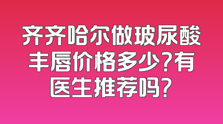 齐齐哈尔做玻尿酸丰唇价格多少？有医生推荐吗？
