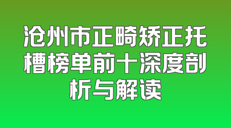 沧州市正畸矫正托槽榜单前十深度剖析与解读