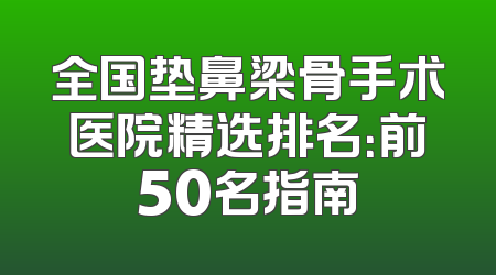 全国垫鼻梁骨手术医院精选排名：前50名指南
