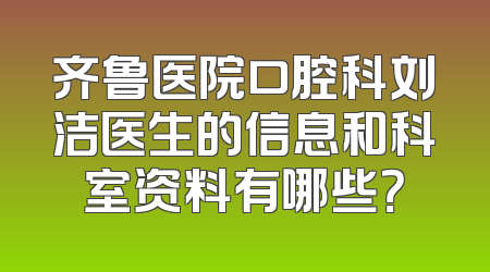 齐鲁医院口腔科刘洁医生的信息和科室资料有哪些？