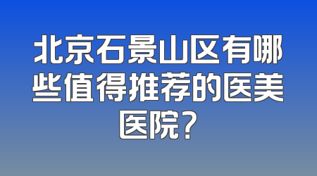 北京石景山区有哪些值得推荐的医美医院？