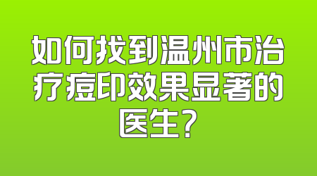 如何找到温州市治疗痘印效果显著的医生？
