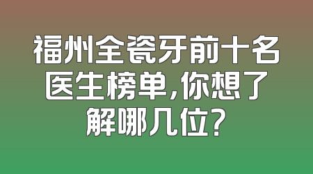 福州全瓷牙前十名医生榜单，你想了解哪几位？