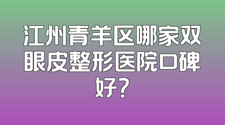 江州青羊区哪家双眼皮整形医院口碑好？