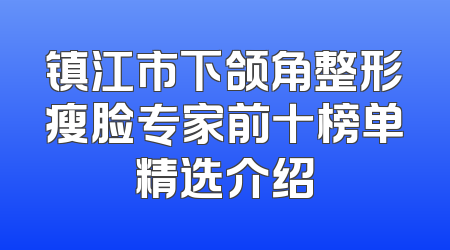 镇江市下颌角整形瘦脸专家前十榜单精选介绍