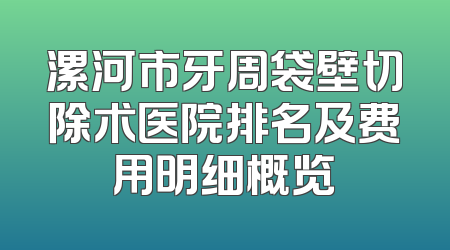 漯河市牙周袋壁切除术医院排名及费用明细概览