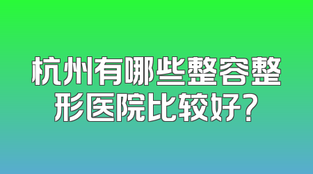 杭州有哪些整容整形医院比较好？