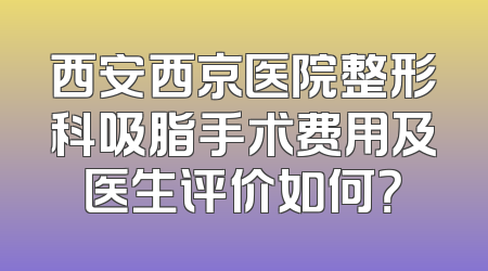 西安西京医院整形科吸脂手术费用及医生评价如何？