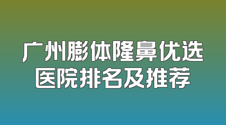 广州膨体隆鼻优选医院排名及推荐