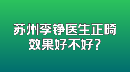 苏州李铮医生正畸效果好不好？