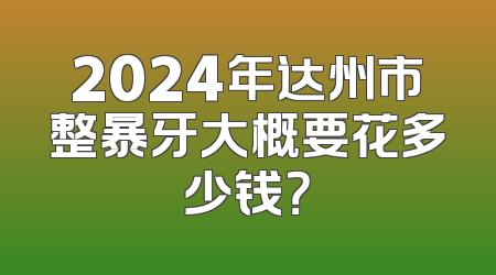 2024年达州市整暴牙大概要花多少钱？