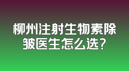 柳州注射生物素除皱医生怎么选？