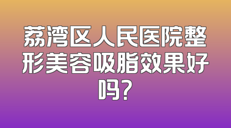 荔湾区人民医院整形美容吸脂效果好吗？