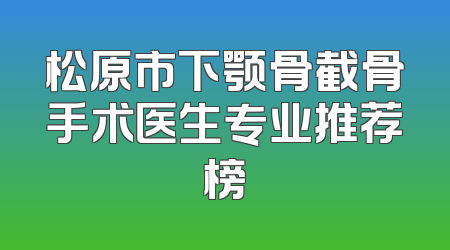 松原市下颚骨截骨手术医生专业推荐榜