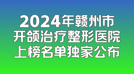 2024年赣州市开颌治疗整形医院上榜名单独家公布