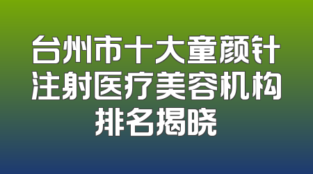 台州市十大童颜针注射医疗美容机构排名揭晓
