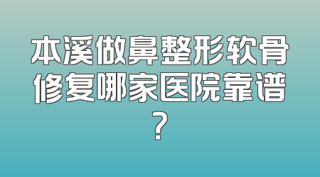 本溪做鼻整形软骨修复哪家医院靠谱？