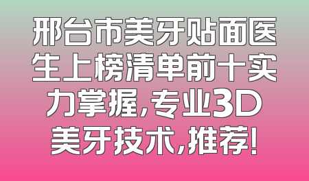 邢台市美牙贴面医生上榜清单前十实力掌握，专业3D美牙技术，推荐！
