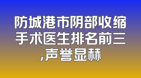 防城港市阴部收缩手术医生排名前三，声誉显赫