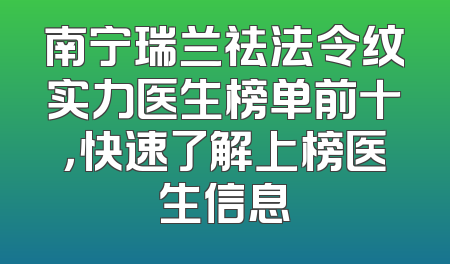 南宁瑞兰祛法令纹实力医生榜单前十，快速了解上榜医生信息