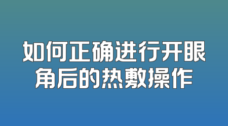 如何正确进行开眼角后的热敷操作