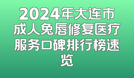 2024年大连市成人兔唇修复医疗服务口碑排行榜速览