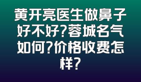 黄开亮医生做鼻子好不好？蓉城名气如何？价格收费怎样？