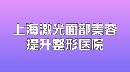 上海激光面部美容提升整形医院
