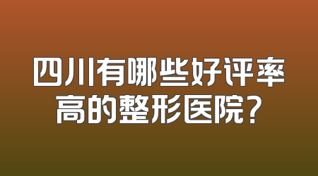 四川有哪些好评率高的整形医院？