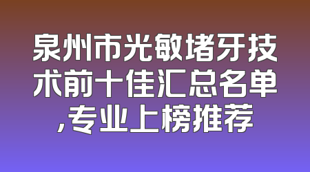 泉州市光敏堵牙技术前十佳汇总名单，专业上榜推荐
