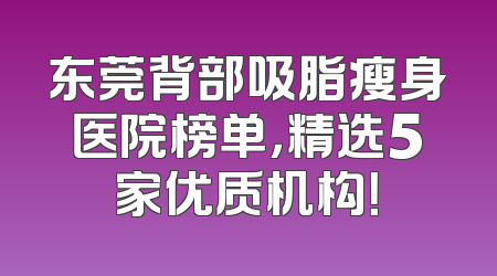 东莞背部吸脂瘦身医院榜单，精选5家优质机构！