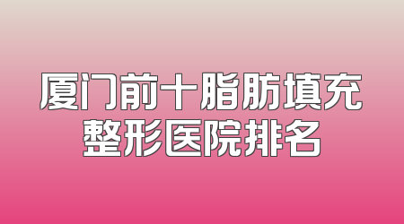 厦门前十脂肪填充整形医院排名