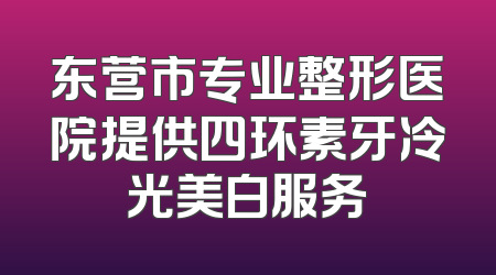 东营市专业整形医院提供四环素牙冷光美白服务