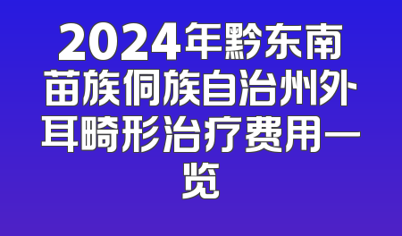 2024年黔东南苗族侗族自治州外耳畸形治疗费用一览