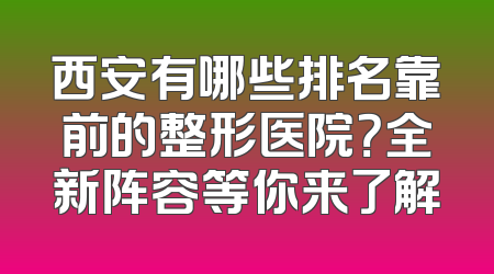西安有哪些排名靠前的整形医院？全新阵容等你来了解