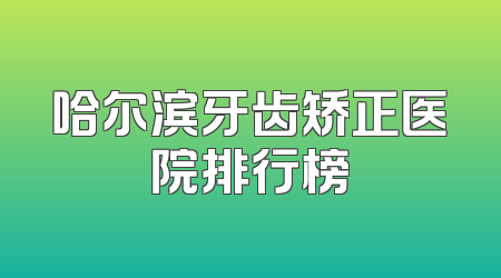 哈尔滨牙齿矫正医院排行榜
