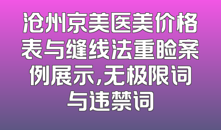 沧州京美医美价格表与缝线法重睑案例展示，无极限词与违禁词